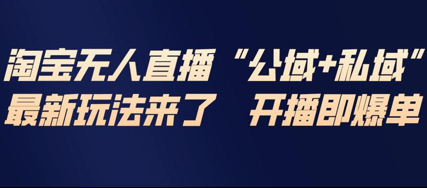 淘宝无人直播完整教程，公试+私域，最新玩法来了，开播即爆单-资源云