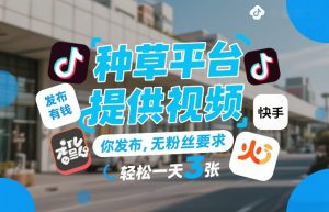 种草平台提供视频，你发布，无粉丝要求，发布就有钱，轻松一天3张+【揭秘】-资源云