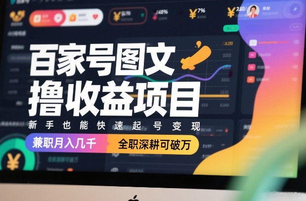 百家号图文撸收益项目，新手也能快速起号变现，兼职月入几千，全职深耕可破万-资源云