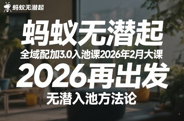 蚂蚁无潜不起全域配抖加3.0入池课2026年2月大课，​2026再出发，无潜入池方法论-资源云