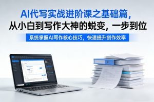 AI代写实战进阶课之基础篇，从小白到写作大神的蜕变，一步到位【揭秘】-资源云