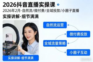 2026抖音直播实操课2026年2月，自然流、微付费、全域投放、小圈子直播，实操讲解，细节满满-资源云