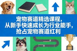 宠物赛道精选课程，从新手快速成长为行业能手，抢占宠物赛道红利-资源云