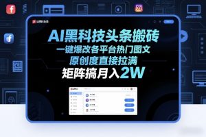 AI黑科技头条搬砖,一键爆改各平台热门图文,原创度直接拉满,矩阵搞月入2W+【揭秘】-资源云