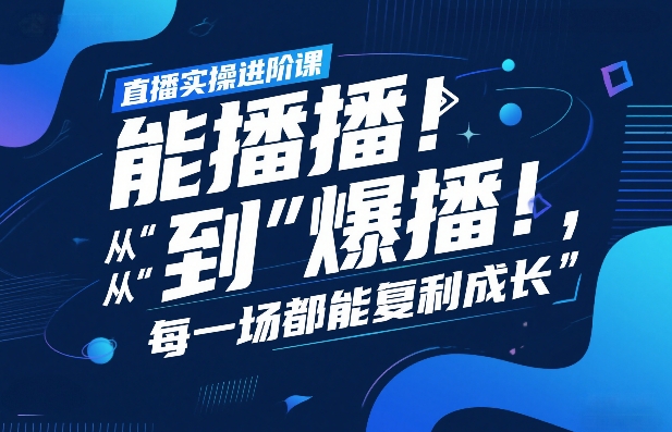 直播实操进阶课，直播经验复盘：从“能播”到“爆播”，每一场都能复利成长-资源云
