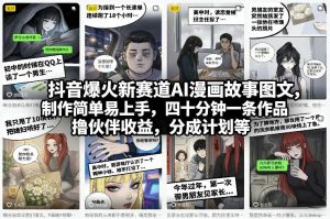 抖音爆火新赛道AI漫画故事图文，制作简单易上手，四十分钟一条作品，撸伙伴收益，分成计划等-资源云
