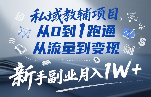 私域教辅项目，从0到1跑通，从流量到变现，新手副业月入1W+-资源云