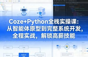 Coze+Python全栈实操课：从智能体原型到完整系统开发，全程实战，解锁高薪技能-资源云