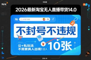 2026最新淘宝无人直播带货14.0，不封号不违规，公+私玩法，不需要真人出境，日入10张【揭秘】-资源云