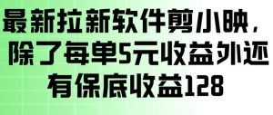 最新拉新软件剪小映，除了每单5米收益外还有保底收益128，一部手机轻松賺钱-资源云