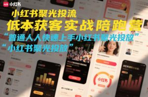 小红书聚光投流低成本获客实战陪跑营，普通人快速上手小红书聚光投放-资源云