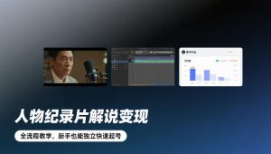 人物纪录片解说变现,全流程教学,新手也能独立快速起号-资源云