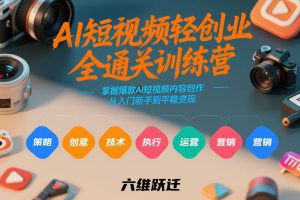 AI短视频轻创业全通关训练营，掌握爆款AI短视频内容创作，从入门新手到平稳变现的六维跃迁-资源云