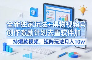 全新独家玩法+得物视频号创作激励计划去重软件加持爆款视频，矩阵玩法月入10w+【揭秘】-资源云