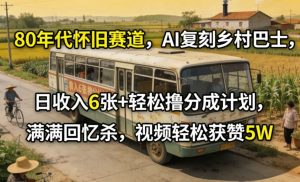 80年代怀旧赛道，AI复刻乡村巴士，日收入6张+轻松撸分成计划，满满回忆杀，视频轻松获赞5W-资源云