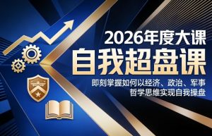2026年度大课《自我超盘课》，即刻掌握如何以经济、政治、军事、哲学思维实现自我操盘-资源云