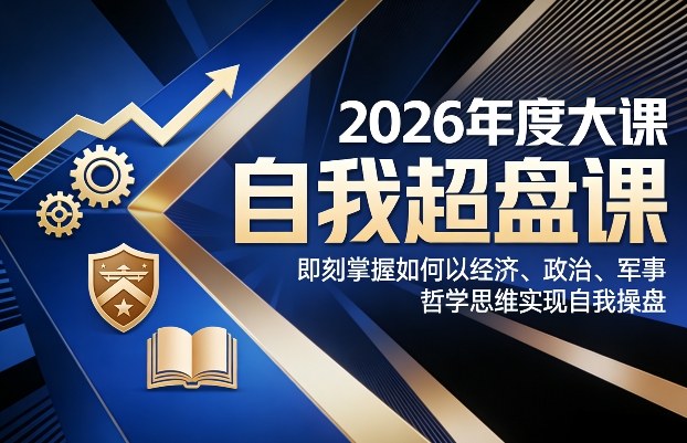 2026年度大课《自我超盘课》，即刻掌握如何以经济、政治、军事、哲学思维实现自我操盘-资源云