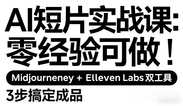 AI短片实战课：零经验可做，Midjourney+ElevenLabs双工具，3步搞定成品-资源云