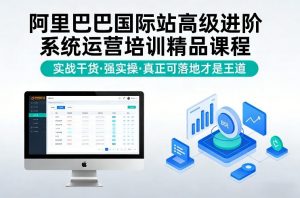 阿里巴巴国际站高级进阶系统运营培训精品课程，实战干货，强实操，真正可落地才是王道-资源云
