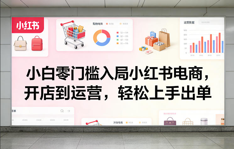 小白零门槛入局小红书电商，开店到运营，轻松上手出单-资源云