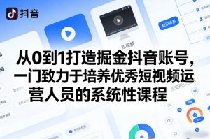 从0到1打造掘金抖音账号,一门致力于培养优秀短视频运营人员的系统性课程-资源云