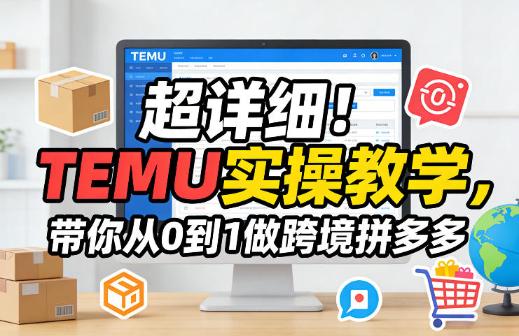 超详细！TEMU实操教学，带你从0到1做跨境拼多多-资源云