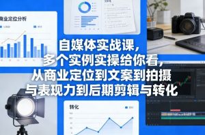 自媒体实战课，多个实例实操给你看，从商业定位到文案到拍摄与表现力到后期剪辑与转化-资源云