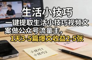 一键提取生活小技巧视频文案做公众号流量主，1天3-5篇爆文收益2-5张-资源云