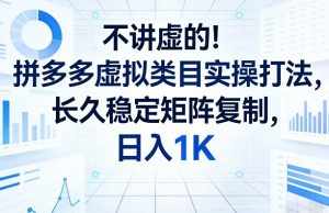 不讲虚的！拼多多虚拟类目实操打法，长久稳定矩阵复制，日入1K【揭秘】-资源云