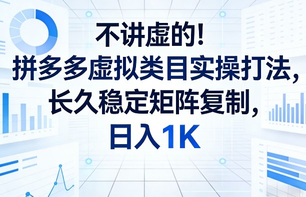 不讲虚的！拼多多虚拟类目实操打法，长久稳定矩阵复制，日入1K【揭秘】-资源云