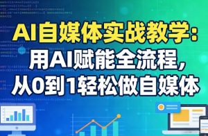 AI自媒体实战教学：用AI赋能全流程，从0到1轻松做自媒体-资源云