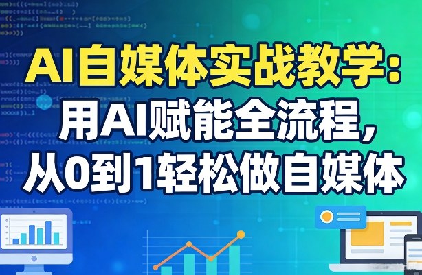 AI自媒体实战教学：用AI赋能全流程，从0到1轻松做自媒体-资源云