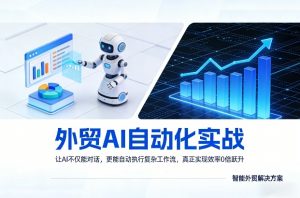 外贸AI自动化实战，让AI不仅能对话，更能自动执行复杂工作流，真正实现效率10倍跃升-资源云
