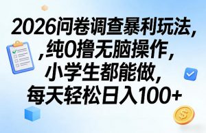 2026问卷调查暴利玩法，纯0撸无脑操作，小学生都能做，每天轻松日入100+【揭秘】-资源云
