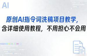 原创AI指令词洗稿项目教学，含详细使用教程，不用担心不会用-资源云