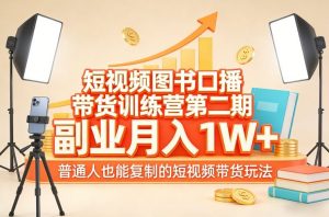 短视频图书口播带货训练营第二期,副业月入1W+,普通人也能复制的短视频带货玩法(更新)-资源云