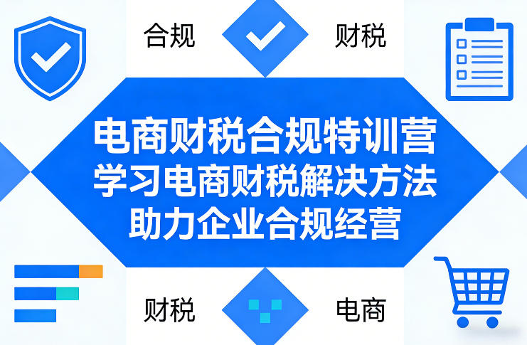 电商财税合规特训营，学习电商财税解决方法，助力企业合规经营-资源云