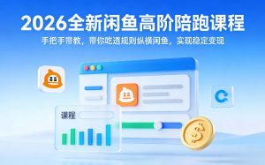 2026全新闲鱼高阶陪跑课程,手把手带教,带你吃透规则纵横闲鱼,实现稳定变现-资源云