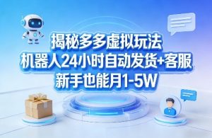 揭秘多多虚拟玩法，机器人24小时自动发货+客服，新手也能月1-5W！-资源云