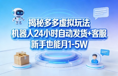揭秘多多虚拟玩法，机器人24小时自动发货+客服，新手也能月1-5W！-资源云