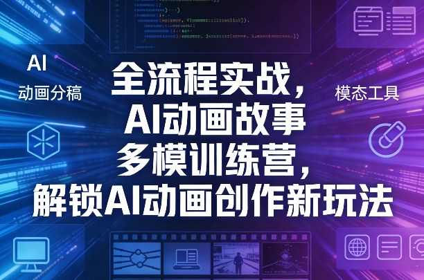 全流程实战，AI动画故事多模训练营，解锁AI动画创作新玩法-资源云