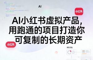 AI小红书虚拟产品，用跑通的项目打造你可复制的长期资产-资源云