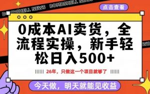 0成本AI卖货，每天十几分钟，新手轻松日入500+，隔天就能见收益【揭秘】-资源云