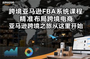跨境亚马逊FBA系统课程,精准布局跨境电商,亚马逊跨境之旅从这里开始(更新)-资源云