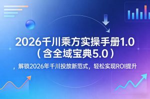 2026千川乘方实操手册1.0（含全域宝典5.0），解锁2026年千川投放新范式，轻松实现ROI提升-资源云