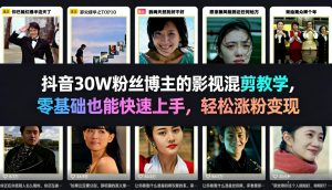 抖音30W粉丝博主的影视混剪教学，零基础也能快速上手，轻松涨粉变现-资源云
