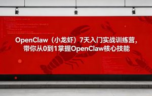 OpenClaw(小龙虾)7天入门实战训练营,带你从0到1掌握OpenClaw核心技能-资源云