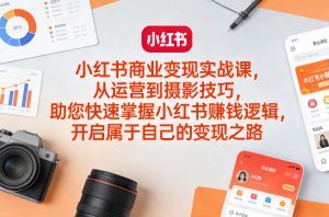 小红书商业变现实战课,从运营到摄影技巧,助您快速掌握小红书賺钱逻辑,开启属于自己的变现之路-资源云