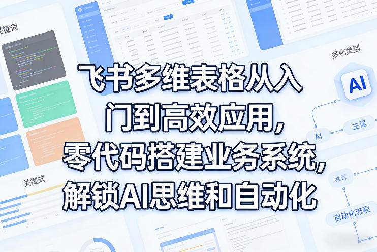 飞书多维表格从入门到高效应用，零代码搭建业务系统，解锁AI思维和自动化-资源云