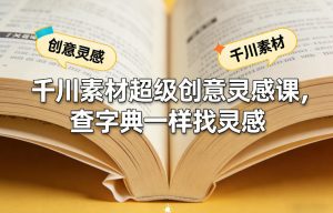 千川素材超级创意灵感课,查字典一样找灵感-资源云